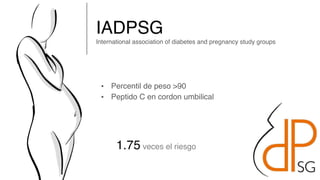 IADPSG 
International association of diabetes and pregnancy study groups
• Percentil de peso 90
• Peptido C en cordon umbilical
1.75 veces el riesgo
 