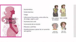 CUADRO
CLINICO
 Asintomático
 Visión borrosa
 Fatiga
 Infecciones frecuentes, entre ellas las
de vejiga, vagina y piel
 Aumento de la sed
 Incremento de la micción
 Náuseas y vómitos
 Pérdida de peso a pesar de un aumento
del apetito
 