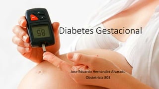 Diabetes Gestacional
Jose Eduardo Hernandez Alvarado
Obstetricia 803
 