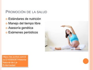 PROMOCIÓN DE LA SALUD
 Estándares de nutrición
 Manejo del tiempo libre
 Asesoría genética
 Exámenes periódicos
https://es.scribd.com/d
oc/216595087/Historia-
Natural-de-La-
Enfermedad
 