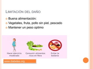 LIMITACIÓN DEL DAÑO
 Buena alimentación:
 Vegetales, fruta, pollo sin piel, pescado
 Mantener un peso optimo
www.diabetes.org
 