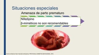 Situaciones especiales
Amenaza de parto prematuro
Nifedipino
β-miméticos no son recomendables
Centre de Medicina Fetal i Neonatal de Barcelona. PROTOCOLO: DIABETES GESTACIONAL, 2018.
 