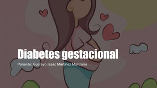 Diabetes gestacional
Ponente: Gustavo Isaac Martinez Manzano
 