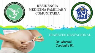 RESIDENCIA
MEDICINA FAMILIAR Y
COMUNITARIA
Dr. Manuel
Caraballo R1
DIABETES GESTACIONAL
 