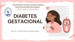 DIABETES
GESTACIONAL
Alumna: Janet del Rosario Ordinola Reyes
UNIVERSIDAD PRIVADA ANTENOR ORREGO
FACULTAD DE MEDICINA HUMANA
GINECOLOGIA Y OBSTETRICIA
 