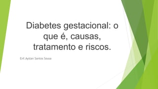 Diabetes gestacional: o
que é, causas,
tratamento e riscos.
Enf.Ayslan Santos Sousa
 