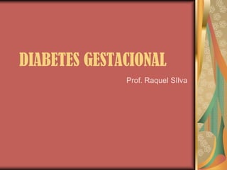 DIABETES GESTACIONAL
Prof. Raquel SIlva
 