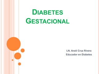 DIABETES
GESTACIONAL
LN. Aneli Cruz Rivera
Educador en Diabetes
 