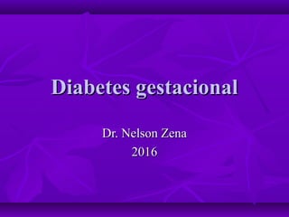 Diabetes gestacionalDiabetes gestacional
Dr. Nelson ZenaDr. Nelson Zena
20162016
 