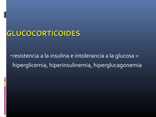 GLUCOCORTICOIDESGLUCOCORTICOIDES
--resistencia a la insulina e intolerancia a la glucosa =
hiperglicemia, hiperinsulinemia, hiperglucagonemia
 
