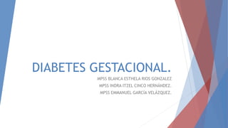 DIABETES GESTACIONAL.
MPSS BLANCA ESTHELA RIOS GONZALEZ
MPSS INDRA ITZEL CINCO HERNÁNDEZ.
MPSS EMMANUEL GARCÍA VELÁZQUEZ.
 