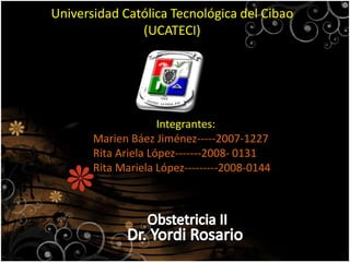 Universidad Católica Tecnológica del Cibao
(UCATECI)
Integrantes:
Marien Báez Jiménez-----2007-1227
Rita Ariela López-------2008- 0131
Rita Mariela López---------2008-0144
 