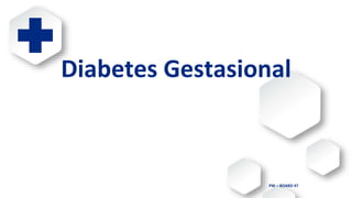 PW – BOARD 47
Diabetes Gestasional
 