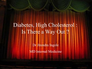 Diabetes, High Cholesterol :
Is There a Way Out ?
Dr Jitendra Ingole
MD Internal Medicine
 