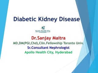 Diabetic Kidney Disease
Dr.Sanjay Maitra
MD,DM(PGI,Chd),Clin.Fellowship Toronto Univ.
Sr.Consultant Nephrologist
Apollo Health City, Hyderabad
 