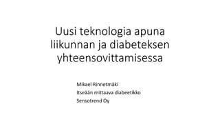 Uusi teknologia apuna
liikunnan ja diabeteksen
yhteensovittamisessa
Mikael Rinnetmäki
Itseään mittaava diabeetikko
Sensotrend Oy
 