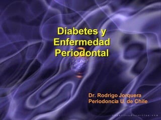Diabetes y Enfermedad Periodontal Dr. Rodrigo Jorquera Periodoncia U. de Chile 