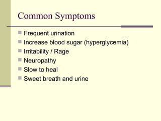 Common Symptoms
 Frequent urination
 Increase blood sugar (hyperglycemia)
 Irritability / Rage
 Neuropathy
 Slow to heal
 Sweet breath and urine
 