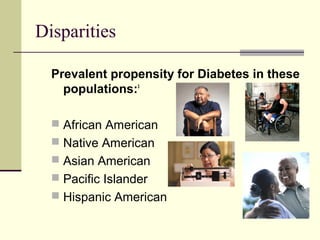 Disparities
Prevalent propensity for Diabetes in these
populations:3
 African American
 Native American
 Asian American
 Pacific Islander
 Hispanic American
 