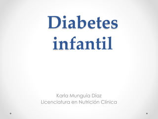Diabetes 
infantil 
Karla Munguía Díaz 
Licenciatura en Nutrición Clínica 
 
