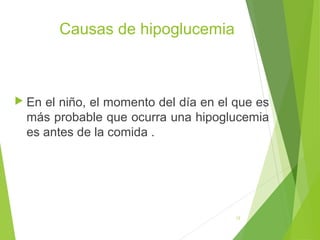 Causas de hipoglucemia

 En

el niño, el momento del día en el que es
más probable que ocurra una hipoglucemia
es antes de la comida .

12

 
