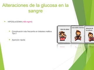 Alteraciones de la glucosa en la
sangre


HIPOGLUCEMIA (<65 mg/ml)



Complicación más frecuente en diabetes mellitus
Tipo I



Aparición rápida

9

 