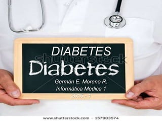 DIABETES
Germán E. Moreno R.
Informática Medica 1
2015 - 1
 