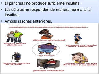 • El páncreas no produce suficiente insulina.
• Las células no responden de manera normal a la
insulina.
• Ambas razones anteriores.
 