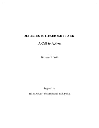 DIABETES IN HUMBOLDT PARK:

          A Call to Action



             December 6, 2006




               Prepared by

  THE HUMBOLDT PARK DIABETES TASK FORCE
 