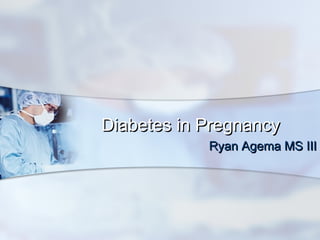 Diabetes in PregnancyDiabetes in Pregnancy
Ryan Agema MS IIIRyan Agema MS III
 