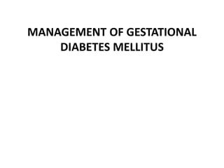 MANAGEMENT OF GESTATIONAL
DIABETES MELLITUS
 