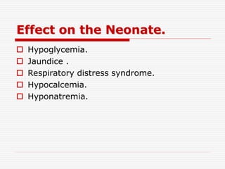 Effect on the Neonate.
 Hypoglycemia.
 Jaundice .
 Respiratory distress syndrome.
 Hypocalcemia.
 Hyponatremia.
 