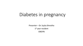 Diabetes in pregnancy
Presenter – Dr. Sujita Shrestha
1st year resident
OBGYN
 