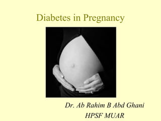 Diabetes in Pregnancy
Dr. Ab Rahim B Abd Ghani
HPSF MUAR
 