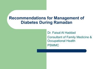 Recommendations for Management of
Diabetes During Ramadan
Dr. Faisal Al Haddad
Consultant of Family Medicine &
Occupational Health
PSMMC

 