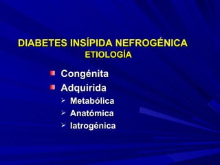 DIABETES INSÍPIDA NEFROGÉNICA   ETIOLOGÍA Congénita Adquirida Metabólica Anatómica Iatrogénica 