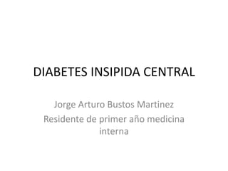 DIABETES INSIPIDA CENTRAL Jorge Arturo Bustos Martinez Residente de primer año medicina interna 