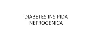 DIABETES INSIPIDA
NEFROGENICA
 