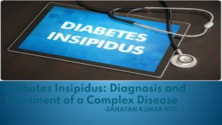 Diabetes Insipidus: Diagnosis and
Treatment of a Complex Disease
-SANATAN KUMAR ROY
 