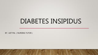 DIABETES INSIPIDUS
BY: AJIT PAL ( NURSING TUTOR )
 