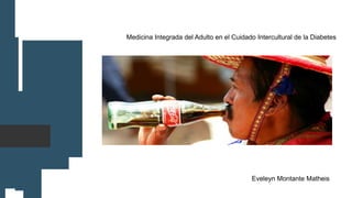 Medicina Integrada del Adulto en el Cuidado Intercultural de la Diabetes
Eveleyn Montante Matheis
 