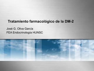 Tratamiento farmacológico de la DM-2
José G. Oliva García
FEA Endocrinología HUNSC
 