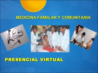 MEDICINA FAMIILAR Y COMUNITARIAMEDICINA FAMIILAR Y COMUNITARIA
PRESENCIAL VIRTUALPRESENCIAL VIRTUAL
 