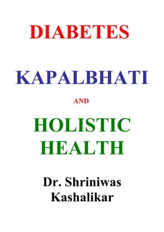 DIABETES

KAPALBHATI
       AND


 HOLISTIC
 HEALTH
  Dr. Shriniwas
   Kashalikar
 