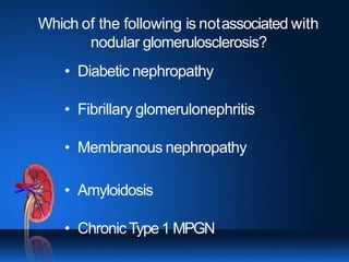 Which of the following is notassociated with
nodular glomerulosclerosis?
• Diabetic nephropathy
• Fibrillary glomerulonephritis
• Membranous nephropathy
• Amyloidosis
• ChronicType1 MPGN
 