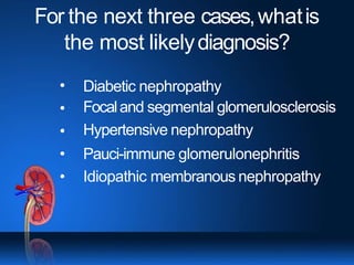 For the next three cases,whatis
the most likelydiagnosis?
•
•
•
•
•
Diabetic nephropathy
Focaland segmental glomerulosclerosis
Hypertensive nephropathy
Pauci-immune glomerulonephritis
Idiopathic membranous nephropathy
 