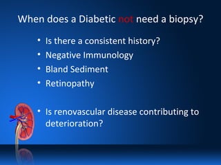 When does a Diabetic not need a biopsy?
• Is there a consistent history?
• Negative Immunology
• Bland Sediment
• Retinopathy
• Is renovascular disease contributing to
deterioration?
 