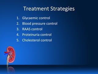 Treatment Strategies
1. Glycaemic control
2. Blood pressure control
3. RAAS control
4. Proteinuria control
5. Cholesterol control
 