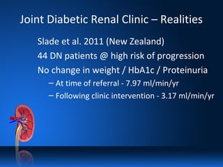Joint Diabetic Renal Clinic – Realities
Slade et al. 2011 (New Zealand)
44 DN patients @ high risk of progression
No change in weight / HbA1c / Proteinuria
– At time of referral - 7.97 ml/min/yr
– Following clinic intervention - 3.17 ml/min/yr
 