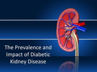 The Prevalence and
Impact of Diabetic
Kidney Disease
 